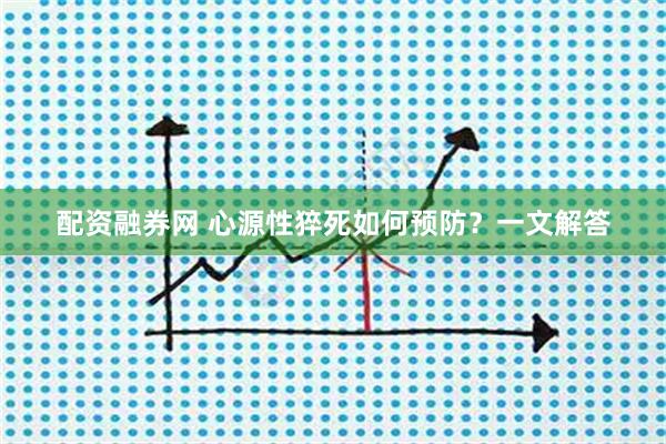 配资融券网 心源性猝死如何预防？一文解答